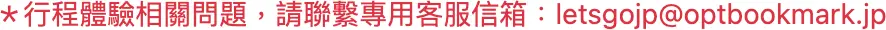 ＊行程體驗相關問題，請聯繫專用客服信箱：letsgojp_atmark_optbookmark.jp